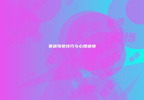 赛道驾驶技巧与心理感悟