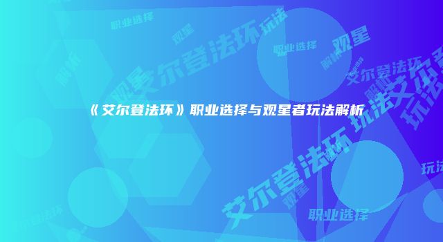 《艾尔登法环》职业选择与观星者玩法解析