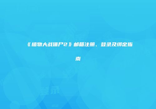 《植物大战僵尸2》邮箱注册、登录及绑定指南