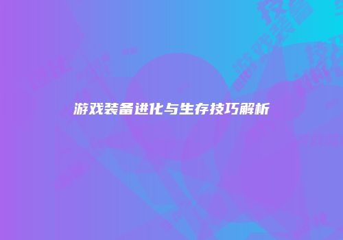 游戏装备进化与生存技巧解析