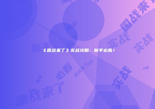 《国战来了》实战攻略：新手必看！