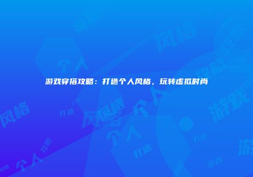 游戏穿搭攻略：打造个人风格，玩转虚拟时尚