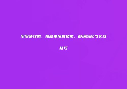 阴阳师攻略：揭秘鬼使白技能、御魂搭配与实战技巧