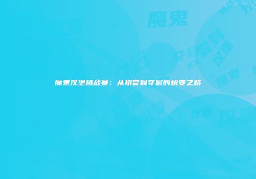 魔鬼汉堡挑战赛：从初尝到夺冠的蜕变之路