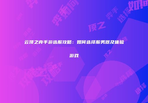 云顶之弈手游选服攻略：如何选择服务器及体验游戏
