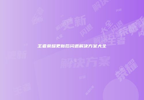 王者荣耀更新后闪退解决方案大全