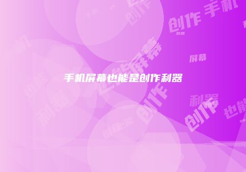 手机屏幕也能是创作利器