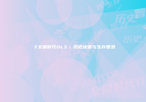 《文明时代OL》：历史决策与生存智慧