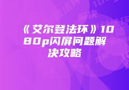 《艾尔登法环》1080p闪屏问题解决攻略