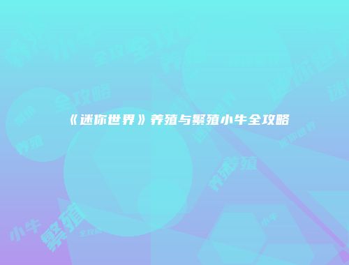 《迷你世界》养殖与繁殖小牛全攻略