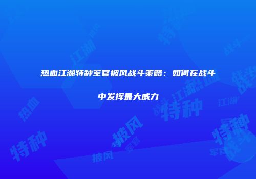 热血江湖特种军官披风战斗策略：如何在战斗中发挥最大威力