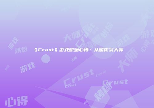 《Crust》游戏烘焙心得：从烤糊到大师