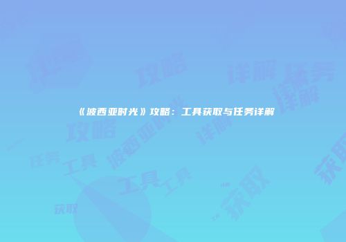 《波西亚时光》攻略：工具获取与任务详解