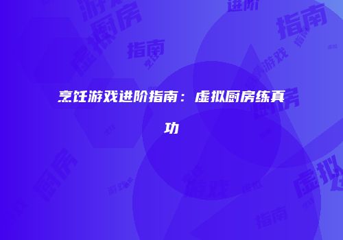 烹饪游戏进阶指南：虚拟厨房练真功