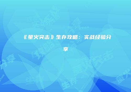 《萤火突击》生存攻略：实战经验分享