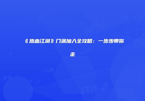 《热血江湖》门派加入全攻略：一步步带你走