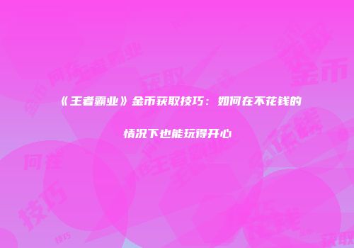 《王者霸业》金币获取技巧：如何在不花钱的情况下也能玩得开心