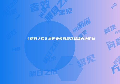 《明日之后》常见音效问题及解决方法汇总