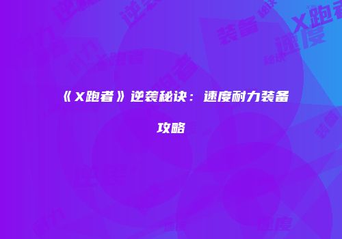 《X跑者》逆袭秘诀：速度耐力装备攻略