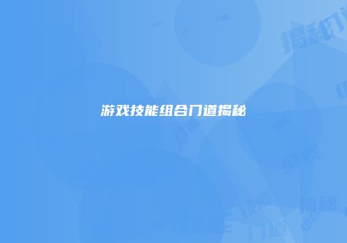 游戏技能组合门道揭秘