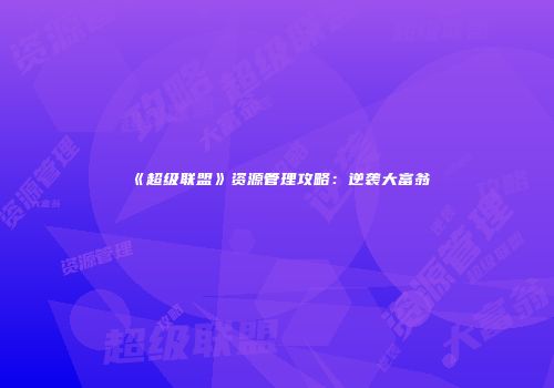《超级联盟》资源管理攻略：逆袭大富翁