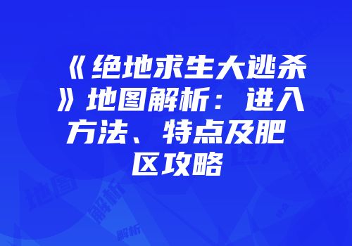 《绝地求生大逃杀》地图解析：进入方法、特点及肥区攻略