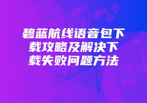 碧蓝航线语音包下载攻略及解决下载失败问题方法