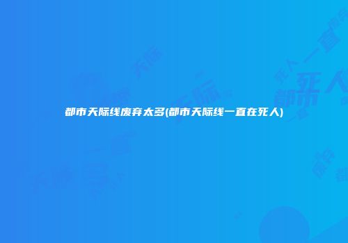 都市天际线废弃太多(都市天际线一直在死人)