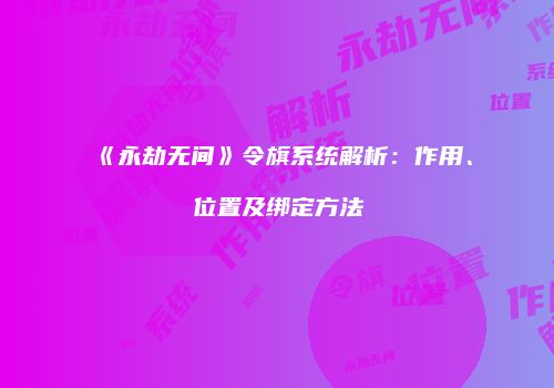 《永劫无间》令旗系统解析：作用、位置及绑定方法