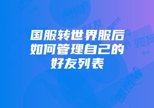 国服转世界服后如何管理自己的好友列表