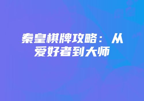 秦皇棋牌攻略：从爱好者到大师