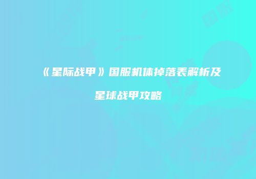 《星际战甲》国服机体掉落表解析及星球战甲攻略
