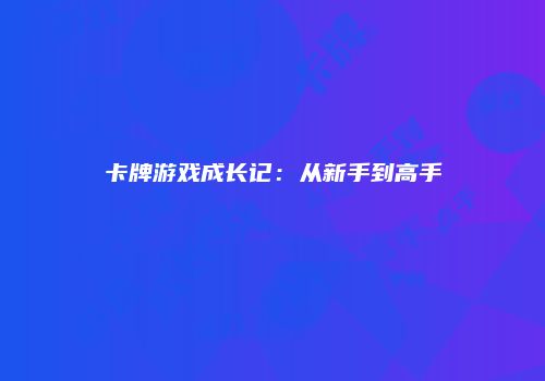 卡牌游戏成长记：从新手到高手