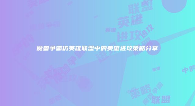 魔兽争霸仿英雄联盟中的英雄进攻策略分享