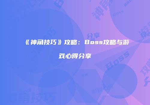 《神角技巧》攻略：Boss攻略与游戏心得分享