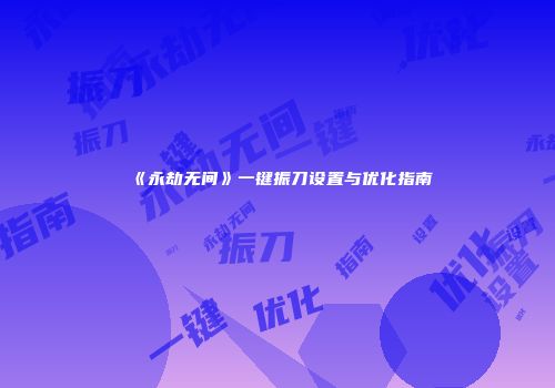 《永劫无间》一键振刀设置与优化指南