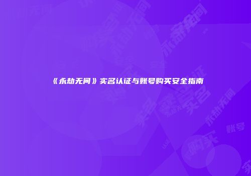 《永劫无间》实名认证与账号购买安全指南