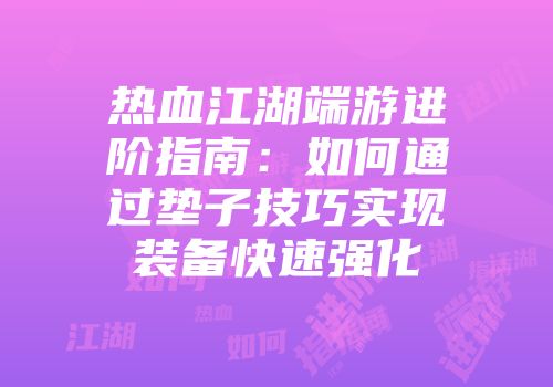 热血江湖端游进阶指南：如何通过垫子技巧实现装备快速强化