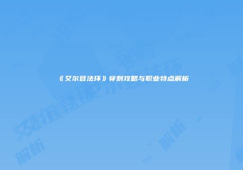 《艾尔登法环》穿刺攻略与职业特点解析