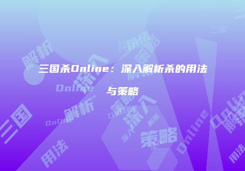 三国杀Online：深入解析杀的用法与策略