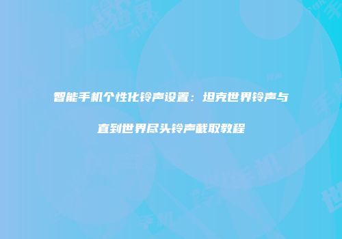智能手机个性化铃声设置：坦克世界铃声与直到世界尽头铃声截取教程