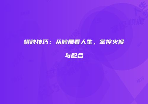 棋牌技巧：从牌局看人生，掌控火候与配合