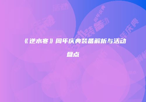 《逆水寒》周年庆典装备解析与活动盘点