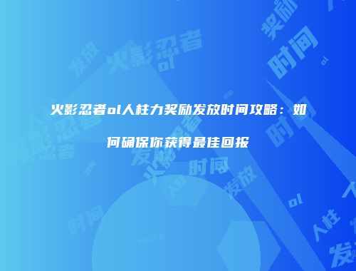 火影忍者ol人柱力奖励发放时间攻略：如何确保你获得最佳回报