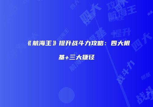 《航海王》提升战斗力攻略：四大根基+三大捷径
