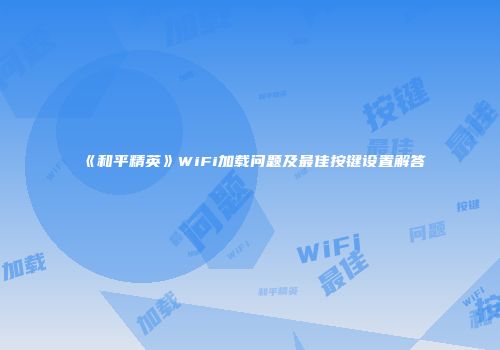 《和平精英》WiFi加载问题及最佳按键设置解答