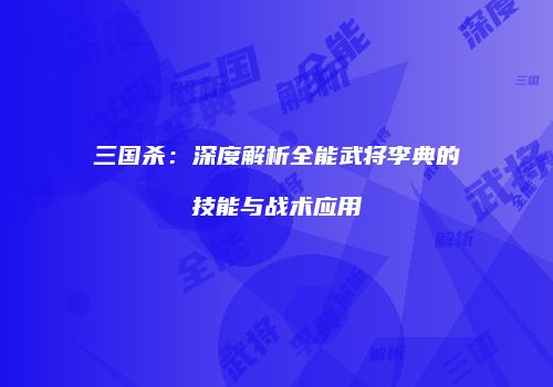 三国杀：深度解析全能武将李典的技能与战术应用