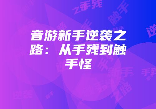 音游新手逆袭之路：从手残到触手怪