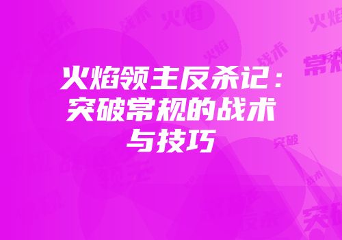 火焰领主反杀记：突破常规的战术与技巧