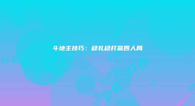 斗地主技巧：稳扎稳打赢四人局